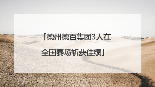 德州德百集团3人在全国赛场斩获佳绩