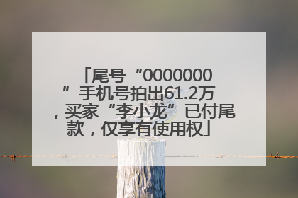 尾号“0000000”手机号拍出61.2万，买家“李小龙”已付尾款，仅享有使用权