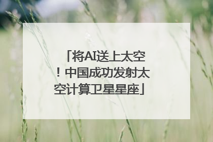 将AI送上太空！中国成功发射太空计算卫星星座