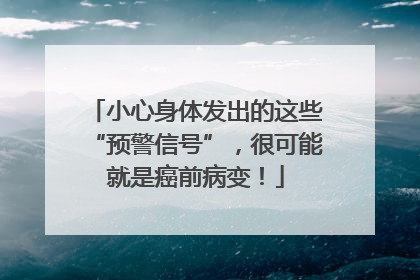 小心身体发出的这些“预警信号”，很可能就是癌前病变！