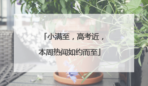 小满至，高考近，本周热闻如约而至