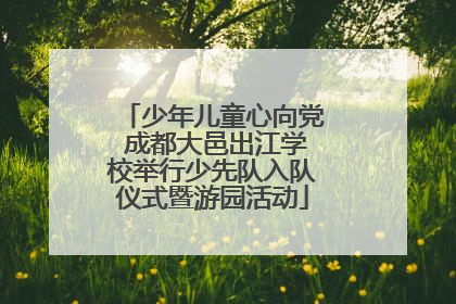 少年儿童心向党 成都大邑出江学校举行少先队入队仪式暨游园活动