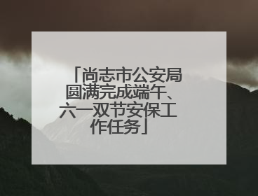 尚志市公安局圆满完成端午、六一双节安保工作任务