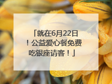 就在6月22日！公益爱心餐免费吃银座请客！