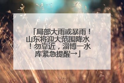局部大雨或暴雨！山东将迎大范围降水！勿靠近，淄博一水库紧急提醒→