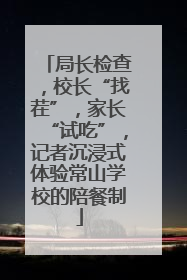局长检查，校长“找茬”，家长“试吃”，记者沉浸式体验常山学校的陪餐制