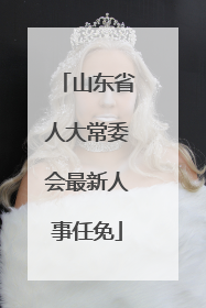 山东省人大常委会最新人事任免