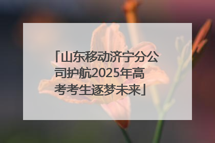 山东移动济宁分公司护航2025年高考考生逐梦未来