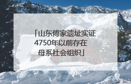 山东傅家遗址实证4750年以前存在母系社会组织