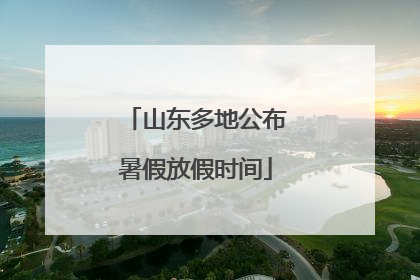山东多地公布暑假放假时间