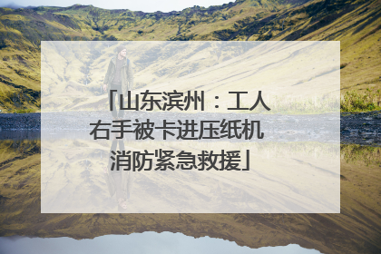 山东滨州：工人右手被卡进压纸机 消防紧急救援