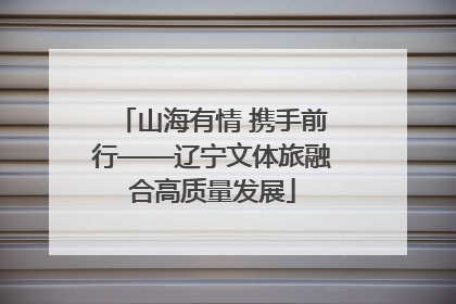 山海有情 携手前行——辽宁文体旅融合高质量发展