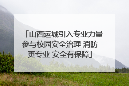 山西运城引入专业力量参与校园安全治理 消防更专业 安全有保障