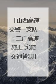 山西高速交警一支队：二广高速施工 实施交通管制