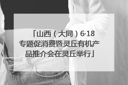 山西（大同）6·18专题促消费暨灵丘有机产品推介会在灵丘举行