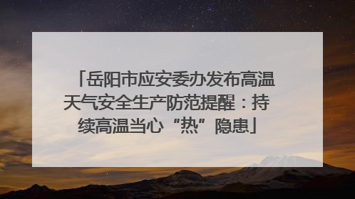 岳阳市应安委办发布高温天气安全生产防范提醒：持续高温当心“热”隐患