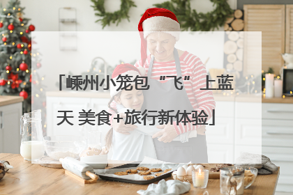 嵊州小笼包“飞”上蓝天 美食+旅行新体验