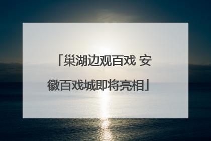 巢湖边观百戏 安徽百戏城即将亮相