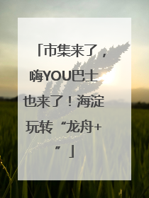 市集来了，嗨YOU巴士也来了！海淀玩转“龙舟+”