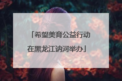 希望美育公益行动在黑龙江讷河举办