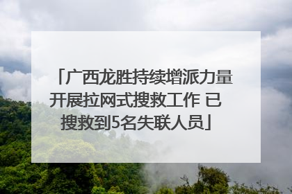 广西龙胜持续增派力量开展拉网式搜救工作 已搜救到5名失联人员