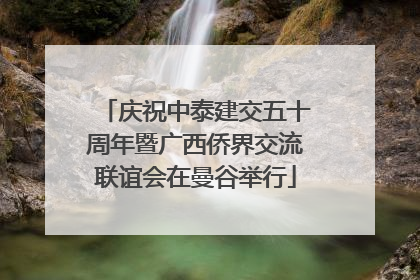 庆祝中泰建交五十周年暨广西侨界交流联谊会在曼谷举行