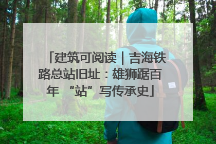 建筑可阅读｜吉海铁路总站旧址：雄狮踞百年 “站”写传承史