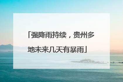 强降雨持续，贵州多地未来几天有暴雨