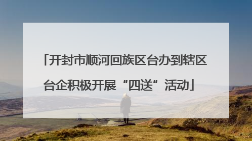 开封市顺河回族区台办到辖区台企积极开展“四送”活动