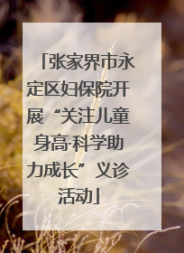 张家界市永定区妇保院开展“关注儿童身高·科学助力成长”义诊活动