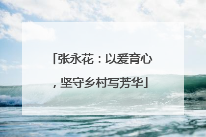 张永花：以爱育心，坚守乡村写芳华