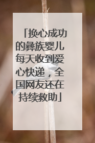 换心成功的彝族婴儿每天收到爱心快递，全国网友还在持续救助