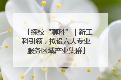 探校“聊科”｜新工科引领，拟设六大专业服务区域产业集群
