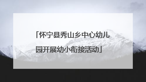 怀宁县秀山乡中心幼儿园开展幼小衔接活动