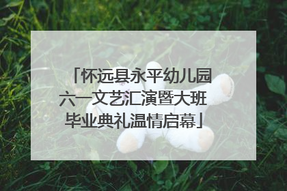 怀远县永平幼儿园六一文艺汇演暨大班毕业典礼温情启幕