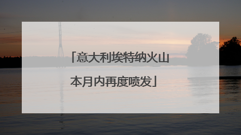 意大利埃特纳火山本月内再度喷发