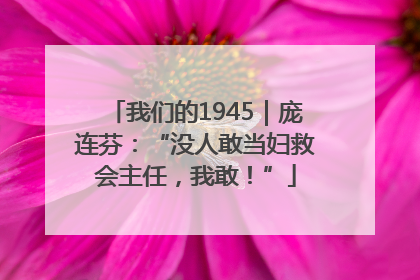 我们的1945｜庞连芬：“没人敢当妇救会主任，我敢！”