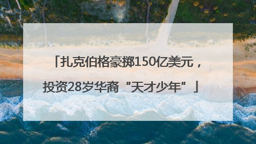 扎克伯格豪掷150亿美元，投资28岁华裔“天才少年”