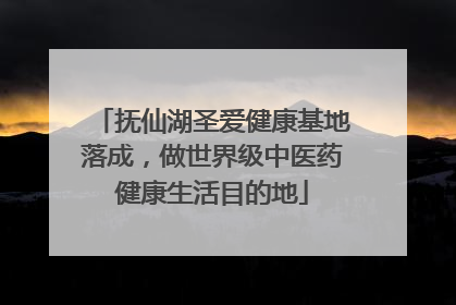 抚仙湖圣爱健康基地落成，做世界级中医药健康生活目的地
