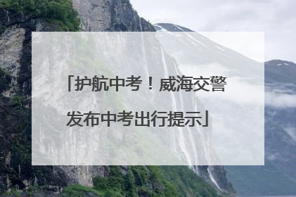 护航中考！威海交警发布中考出行提示