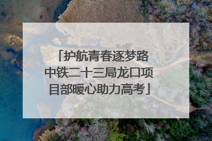 护航青春逐梦路 中铁二十三局龙口项目部暖心助力高考