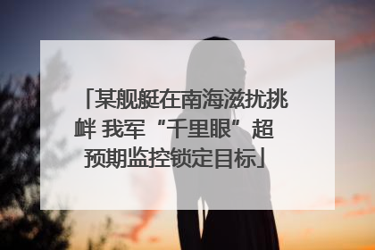 某舰艇在南海滋扰挑衅 我军“千里眼”超预期监控锁定目标