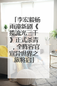 李宏毅杨雨潼新剧《揽流光三千》正式杀青，全阵容官宣异世界之旅将启