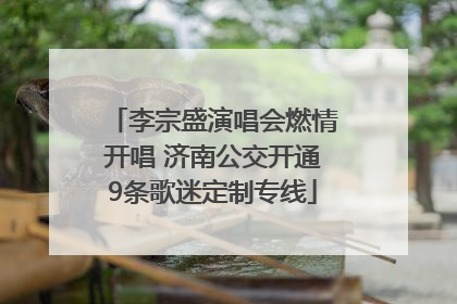 李宗盛演唱会燃情开唱 济南公交开通9条歌迷定制专线