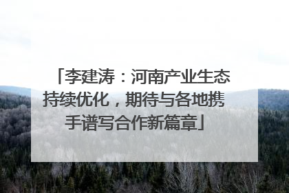 李建涛：河南产业生态持续优化，期待与各地携手谱写合作新篇章