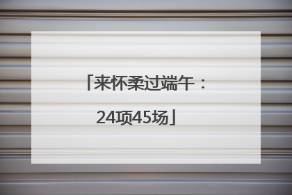 来怀柔过端午：24项45场