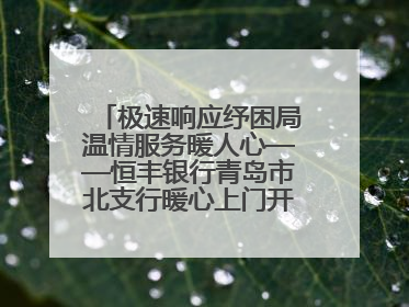 极速响应纾困局温情服务暖人心——恒丰银行青岛市北支行暖心上门开卡获赞