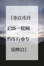 枣庄市开启新一轮网约车行业专项整治