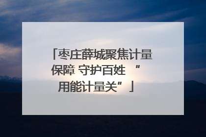 枣庄薛城聚焦计量保障 守护百姓 “用能计量关”
