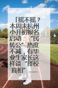 摇不摇？本周末杭州小升初报名启动：“民转公”热度不减，有毕业生家长这样谈“择校真相”……